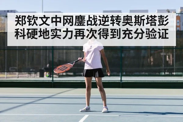 郑钦文中网鏖战逆转奥斯塔彭科硬地实力再次得到充分验证