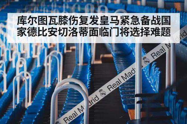 库尔图瓦膝伤复发皇马紧急备战国家德比安切洛蒂面临门将选择难题