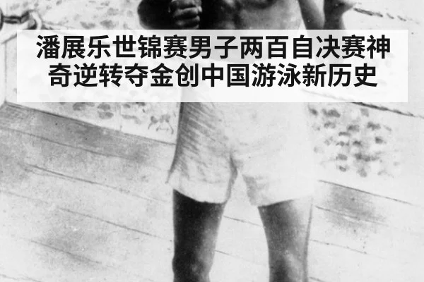 潘展乐世锦赛男子两百自决赛神奇逆转夺金创中国游泳新历史