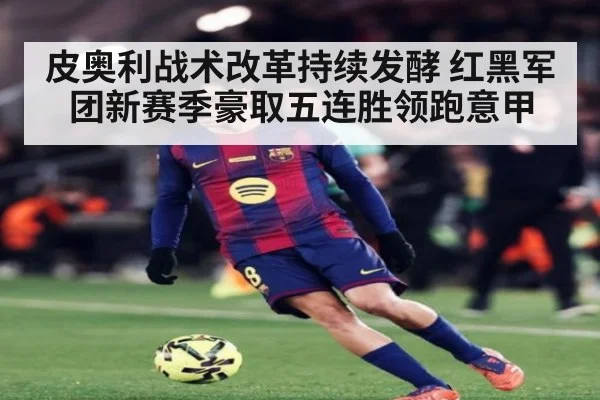 皮奥利战术改革持续发酵 红黑军团新赛季豪取五连胜领跑意甲